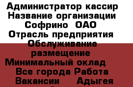 Администратор-кассир › Название организации ­ Софрино, ОАО › Отрасль предприятия ­ Обслуживание, размещение › Минимальный оклад ­ 1 - Все города Работа » Вакансии   . Адыгея респ.,Адыгейск г.